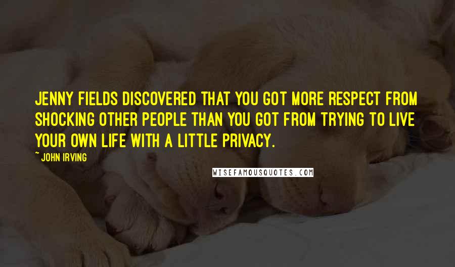 John Irving Quotes: Jenny Fields discovered that you got more respect from shocking other people than you got from trying to live your own life with a little privacy.