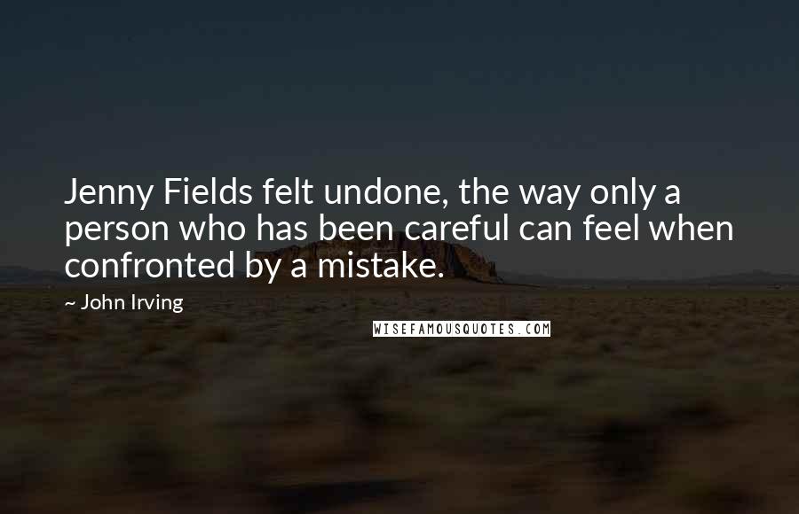 John Irving Quotes: Jenny Fields felt undone, the way only a person who has been careful can feel when confronted by a mistake.