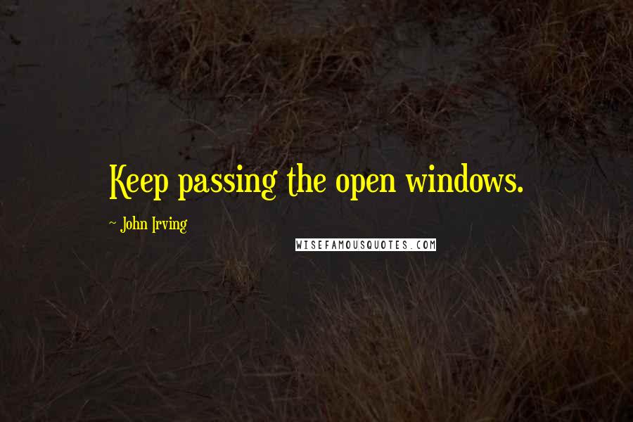 John Irving Quotes: Keep passing the open windows.