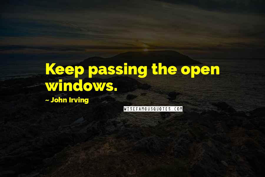 John Irving Quotes: Keep passing the open windows.