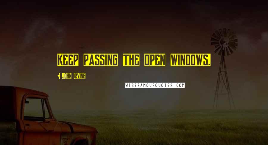 John Irving Quotes: Keep passing the open windows.