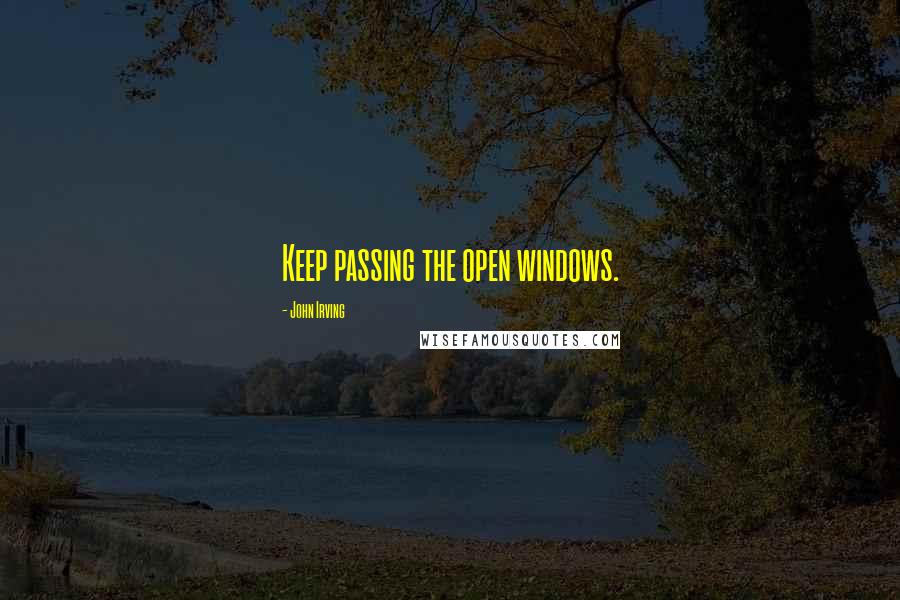 John Irving Quotes: Keep passing the open windows.