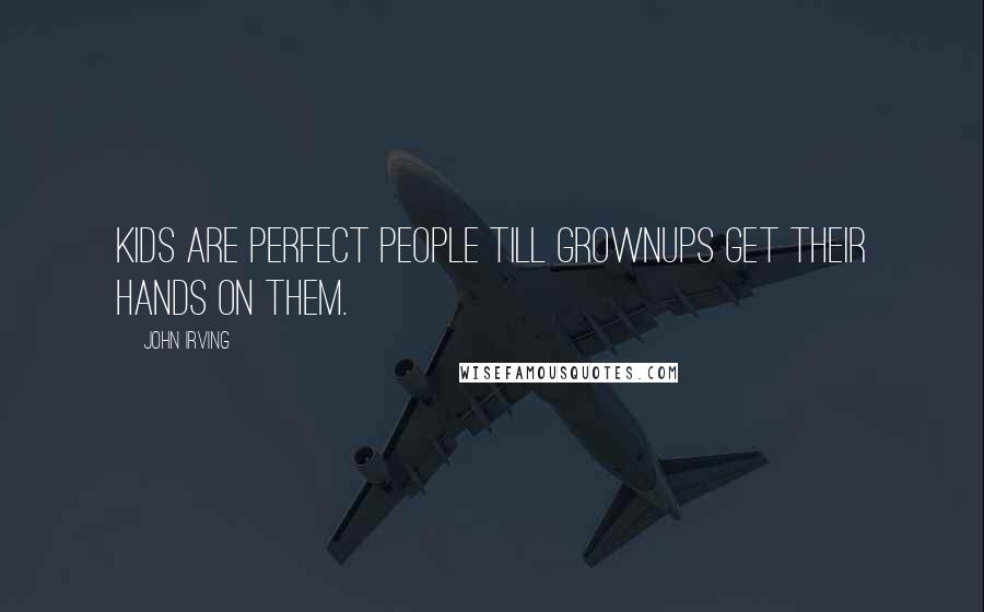 John Irving Quotes: Kids are perfect people till grownups get their hands on them.