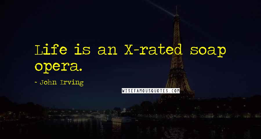 John Irving Quotes: Life is an X-rated soap opera.