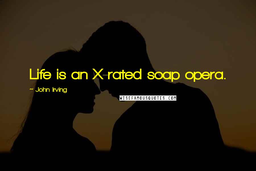 John Irving Quotes: Life is an X-rated soap opera.