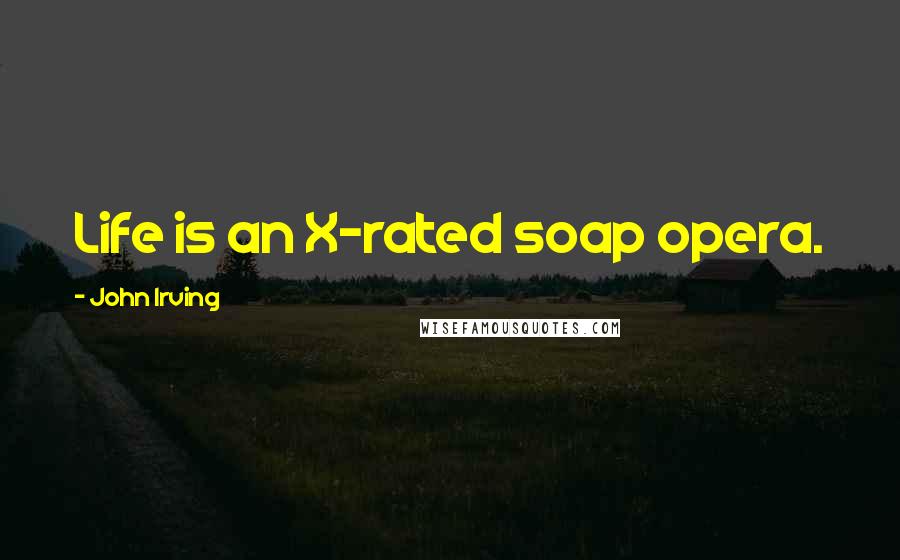 John Irving Quotes: Life is an X-rated soap opera.