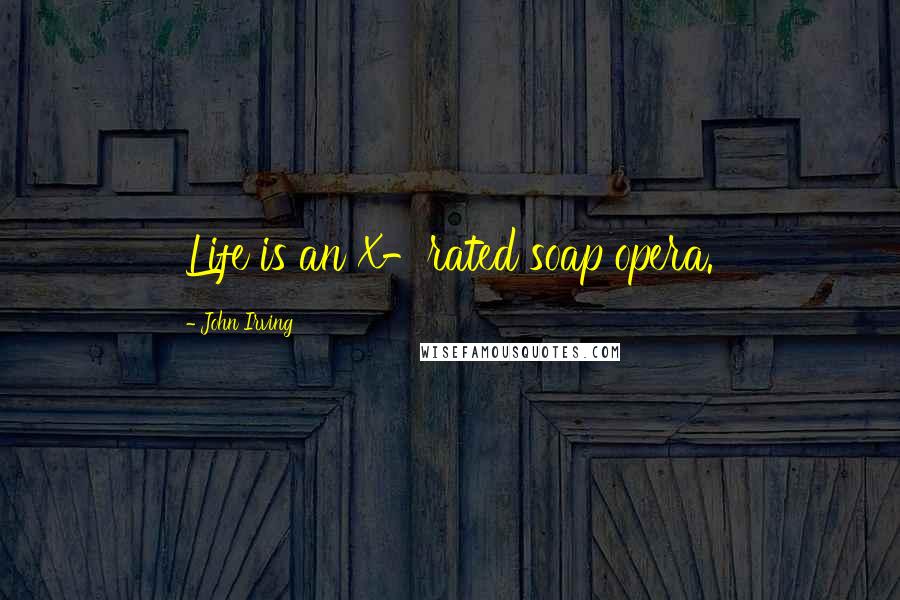 John Irving Quotes: Life is an X-rated soap opera.