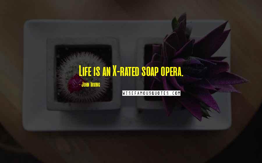 John Irving Quotes: Life is an X-rated soap opera.