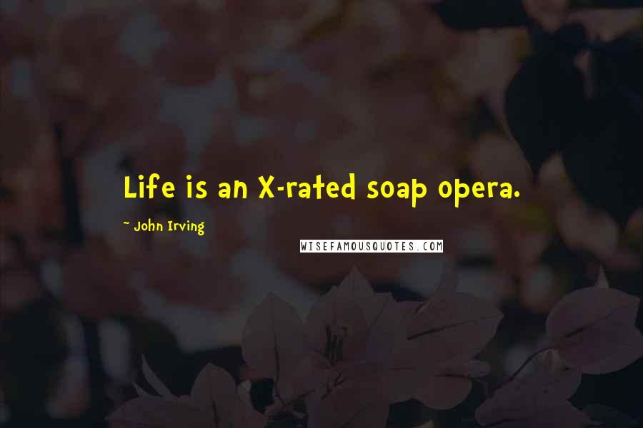 John Irving Quotes: Life is an X-rated soap opera.