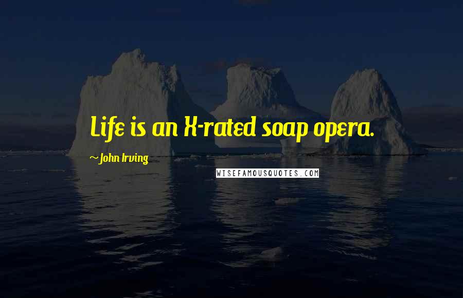 John Irving Quotes: Life is an X-rated soap opera.