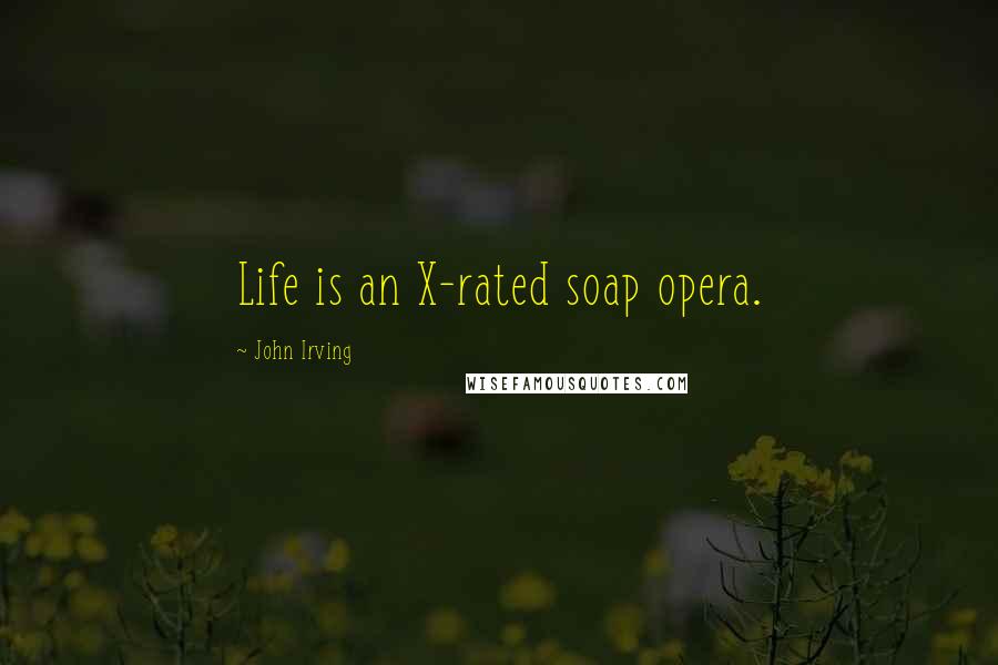 John Irving Quotes: Life is an X-rated soap opera.