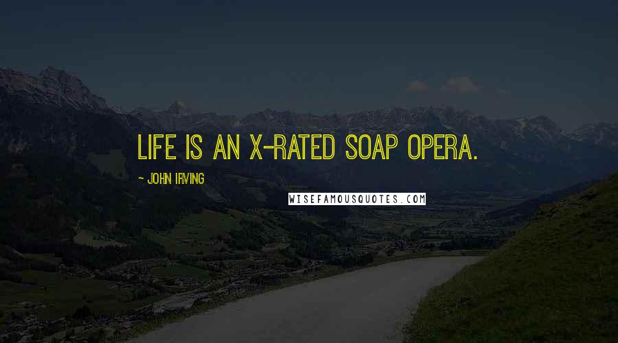 John Irving Quotes: Life is an X-rated soap opera.