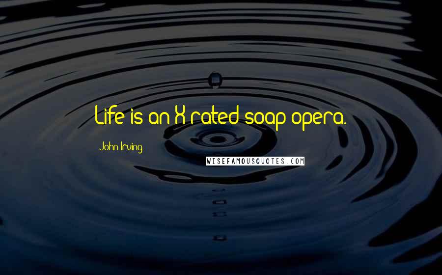 John Irving Quotes: Life is an X-rated soap opera.