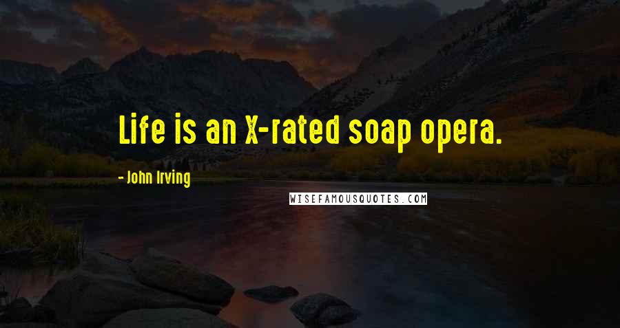 John Irving Quotes: Life is an X-rated soap opera.