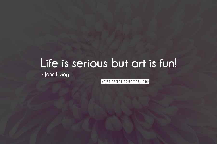 John Irving Quotes: Life is serious but art is fun!