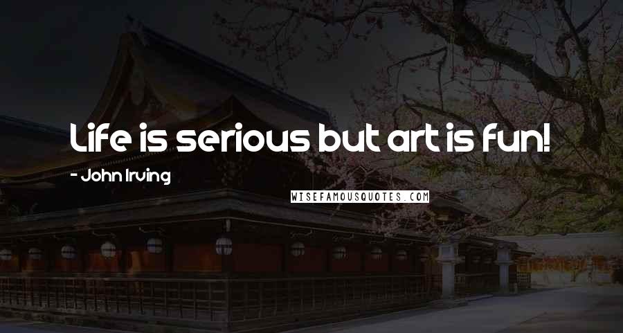 John Irving Quotes: Life is serious but art is fun!