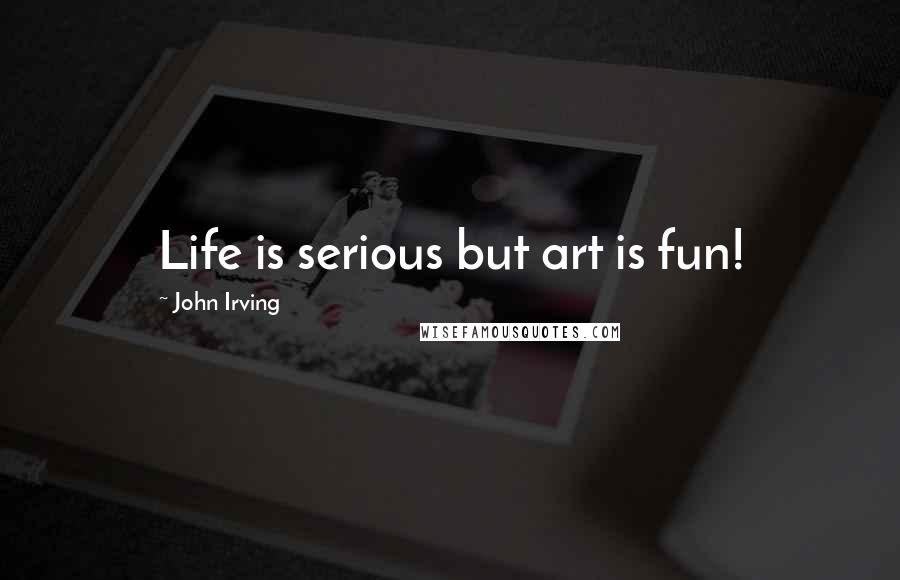 John Irving Quotes: Life is serious but art is fun!