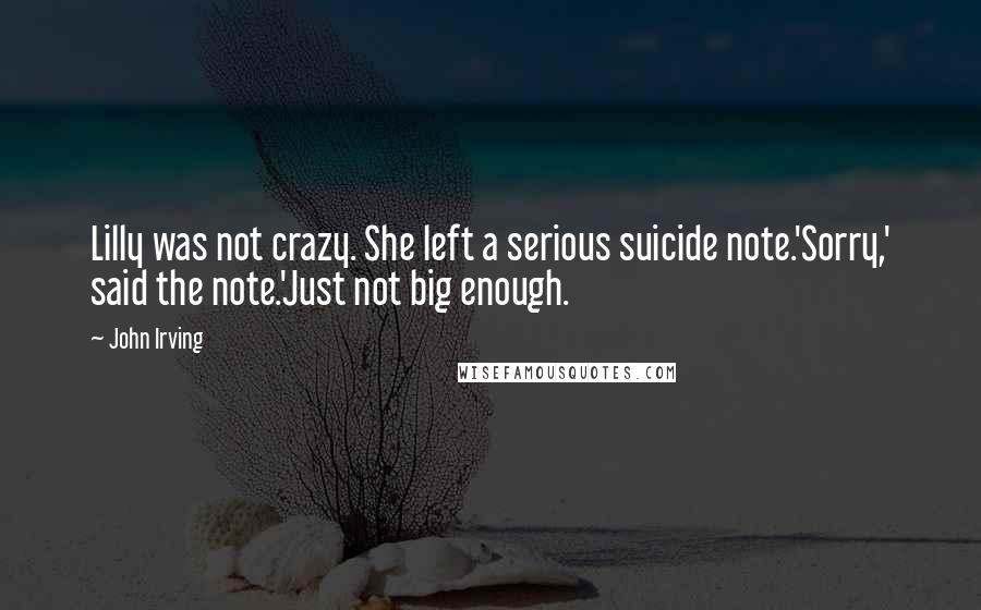 John Irving Quotes: Lilly was not crazy. She left a serious suicide note.'Sorry,' said the note.'Just not big enough.