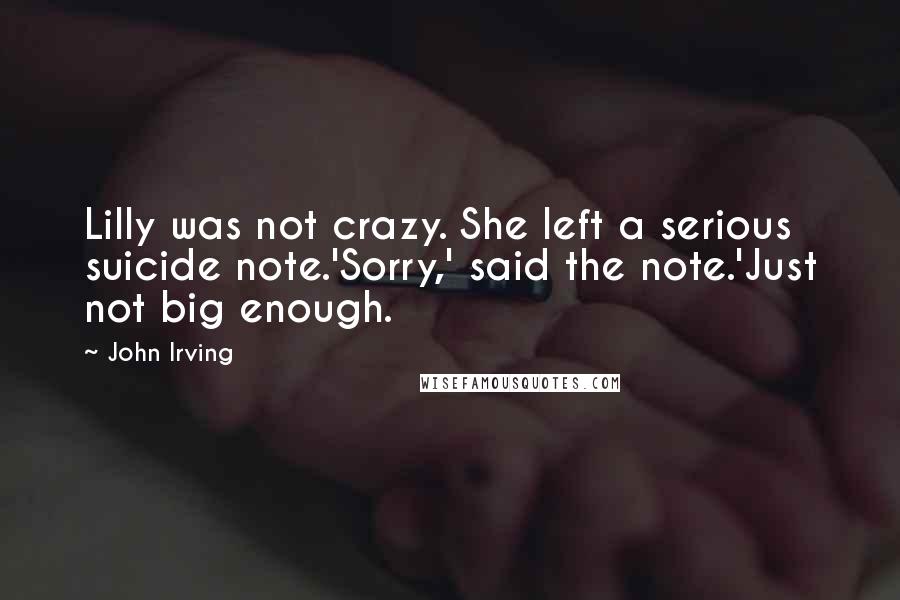 John Irving Quotes: Lilly was not crazy. She left a serious suicide note.'Sorry,' said the note.'Just not big enough.