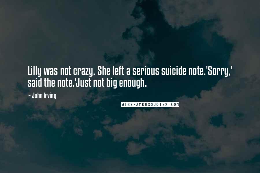 John Irving Quotes: Lilly was not crazy. She left a serious suicide note.'Sorry,' said the note.'Just not big enough.