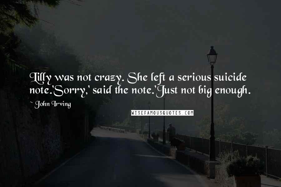 John Irving Quotes: Lilly was not crazy. She left a serious suicide note.'Sorry,' said the note.'Just not big enough.