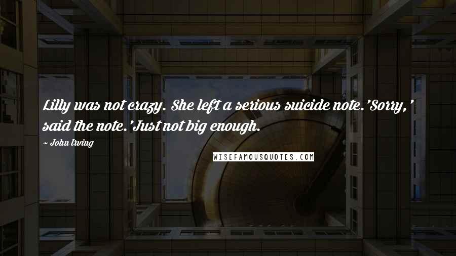 John Irving Quotes: Lilly was not crazy. She left a serious suicide note.'Sorry,' said the note.'Just not big enough.