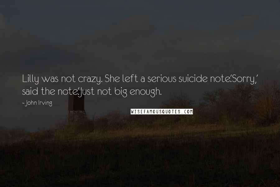John Irving Quotes: Lilly was not crazy. She left a serious suicide note.'Sorry,' said the note.'Just not big enough.