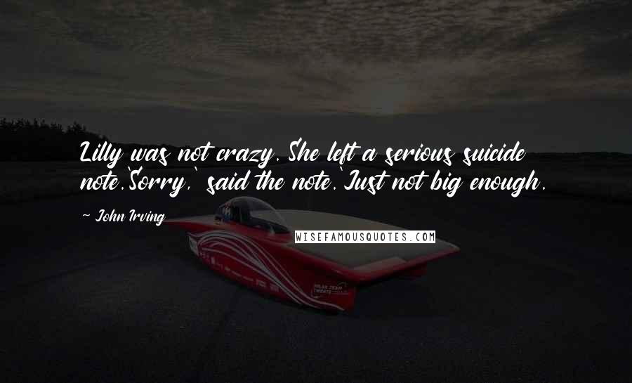 John Irving Quotes: Lilly was not crazy. She left a serious suicide note.'Sorry,' said the note.'Just not big enough.