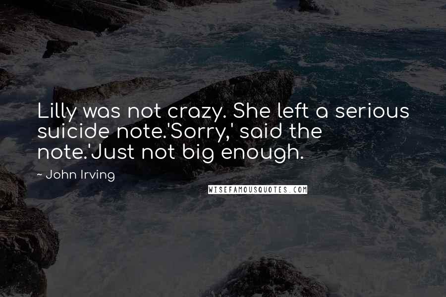 John Irving Quotes: Lilly was not crazy. She left a serious suicide note.'Sorry,' said the note.'Just not big enough.