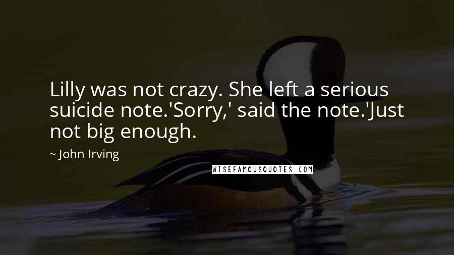 John Irving Quotes: Lilly was not crazy. She left a serious suicide note.'Sorry,' said the note.'Just not big enough.