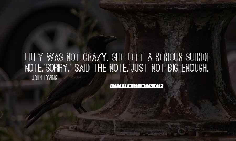 John Irving Quotes: Lilly was not crazy. She left a serious suicide note.'Sorry,' said the note.'Just not big enough.