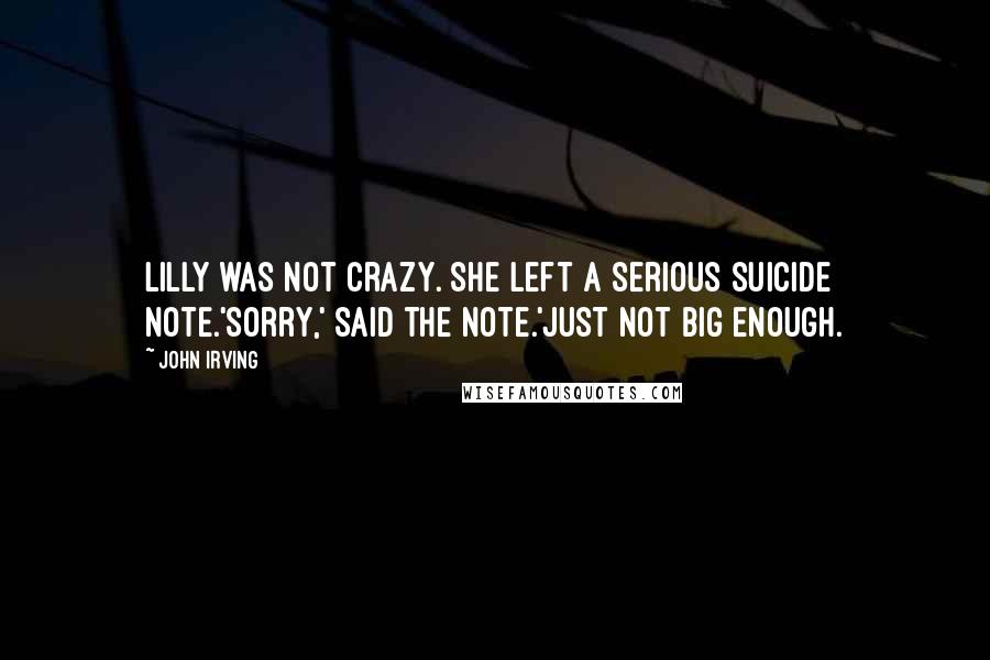 John Irving Quotes: Lilly was not crazy. She left a serious suicide note.'Sorry,' said the note.'Just not big enough.