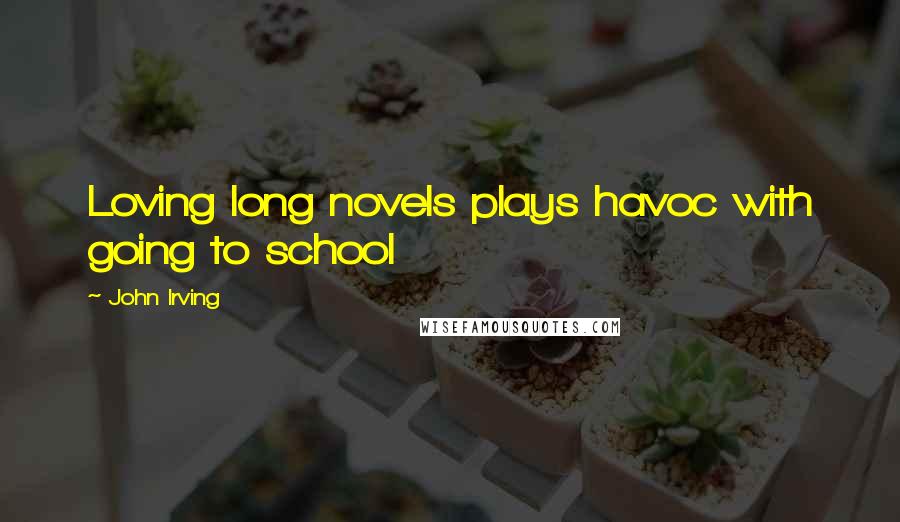 John Irving Quotes: Loving long novels plays havoc with going to school