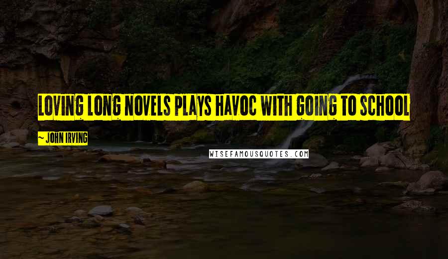 John Irving Quotes: Loving long novels plays havoc with going to school