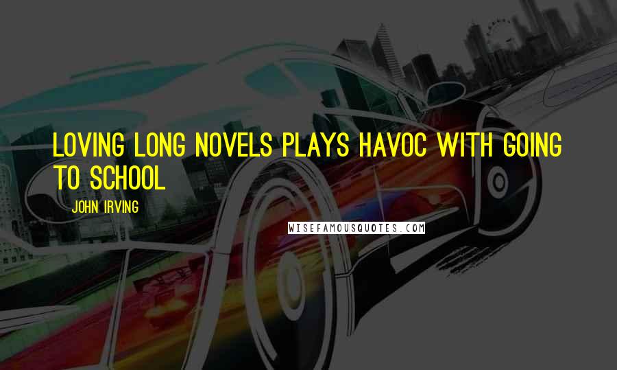 John Irving Quotes: Loving long novels plays havoc with going to school
