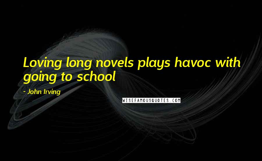 John Irving Quotes: Loving long novels plays havoc with going to school