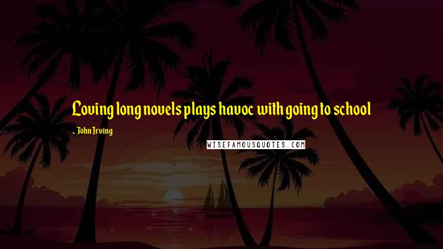 John Irving Quotes: Loving long novels plays havoc with going to school