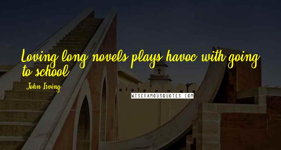 John Irving Quotes: Loving long novels plays havoc with going to school