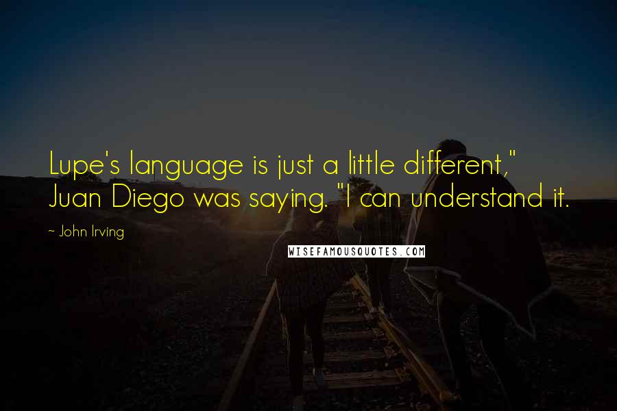 John Irving Quotes: Lupe's language is just a little different," Juan Diego was saying. "I can understand it.