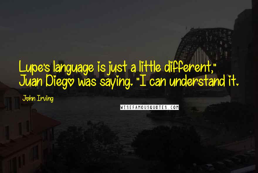 John Irving Quotes: Lupe's language is just a little different," Juan Diego was saying. "I can understand it.