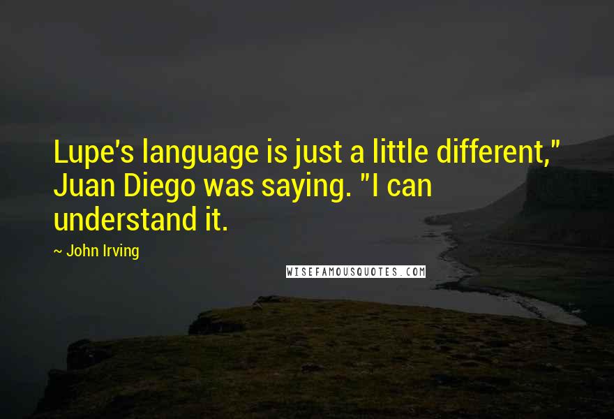 John Irving Quotes: Lupe's language is just a little different," Juan Diego was saying. "I can understand it.