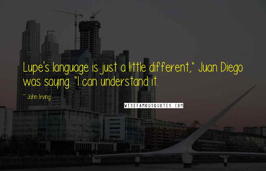 John Irving Quotes: Lupe's language is just a little different," Juan Diego was saying. "I can understand it.