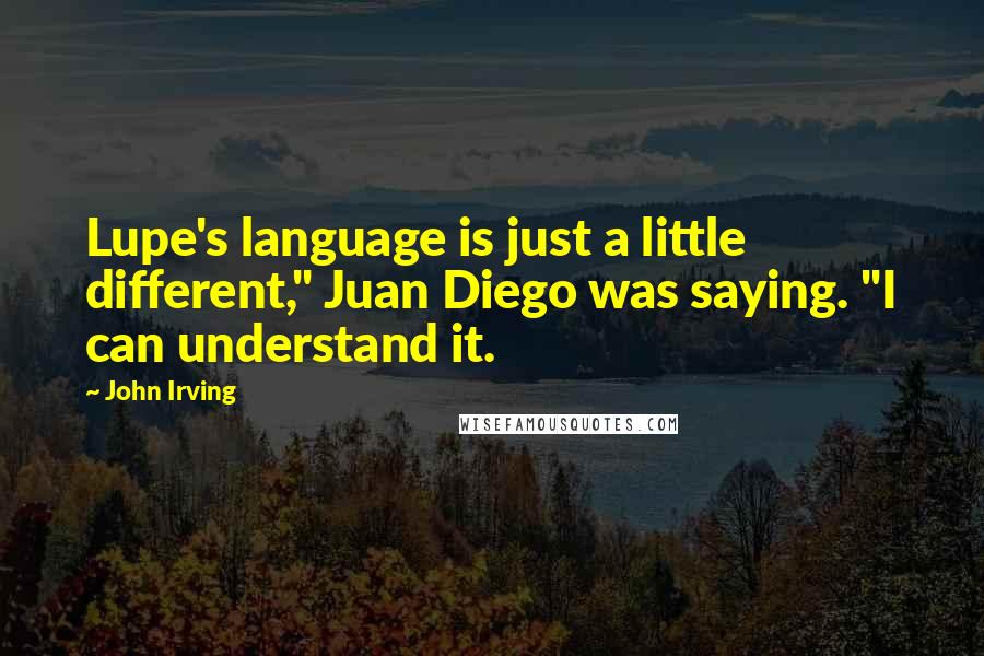 John Irving Quotes: Lupe's language is just a little different," Juan Diego was saying. "I can understand it.