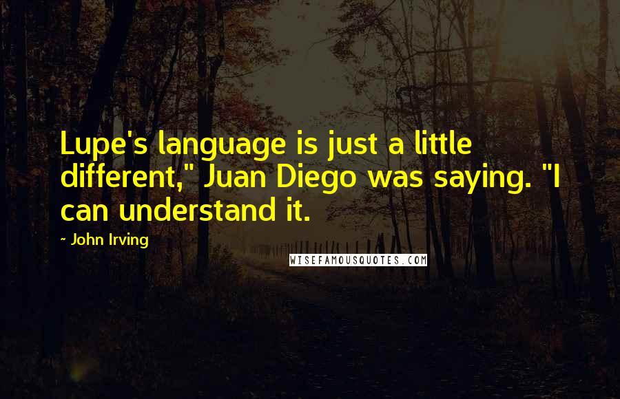 John Irving Quotes: Lupe's language is just a little different," Juan Diego was saying. "I can understand it.