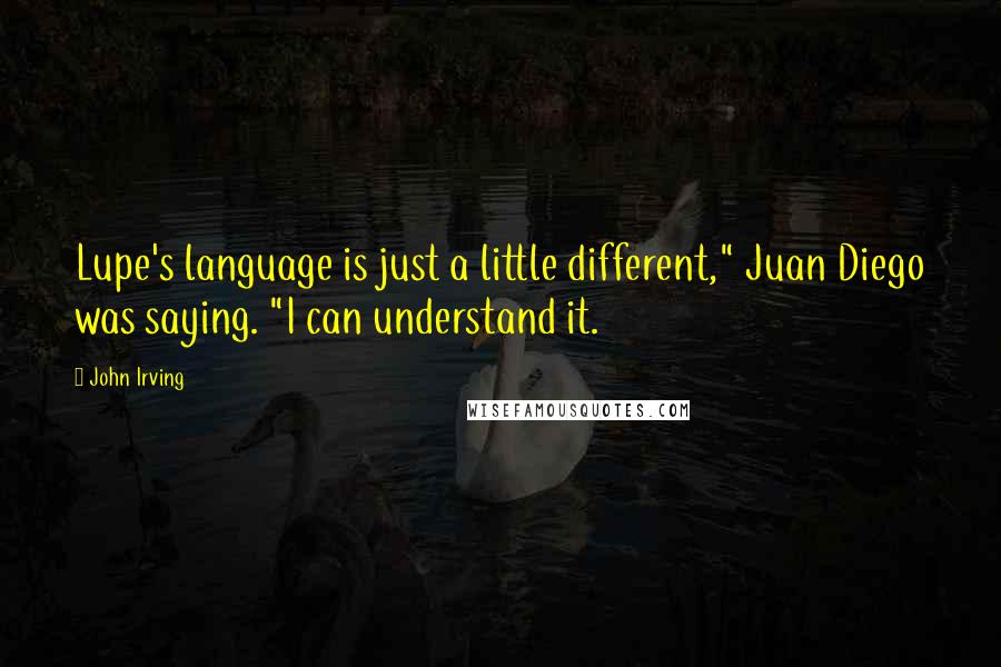 John Irving Quotes: Lupe's language is just a little different," Juan Diego was saying. "I can understand it.