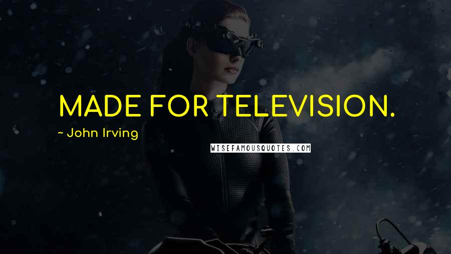 John Irving Quotes: MADE FOR TELEVISION.