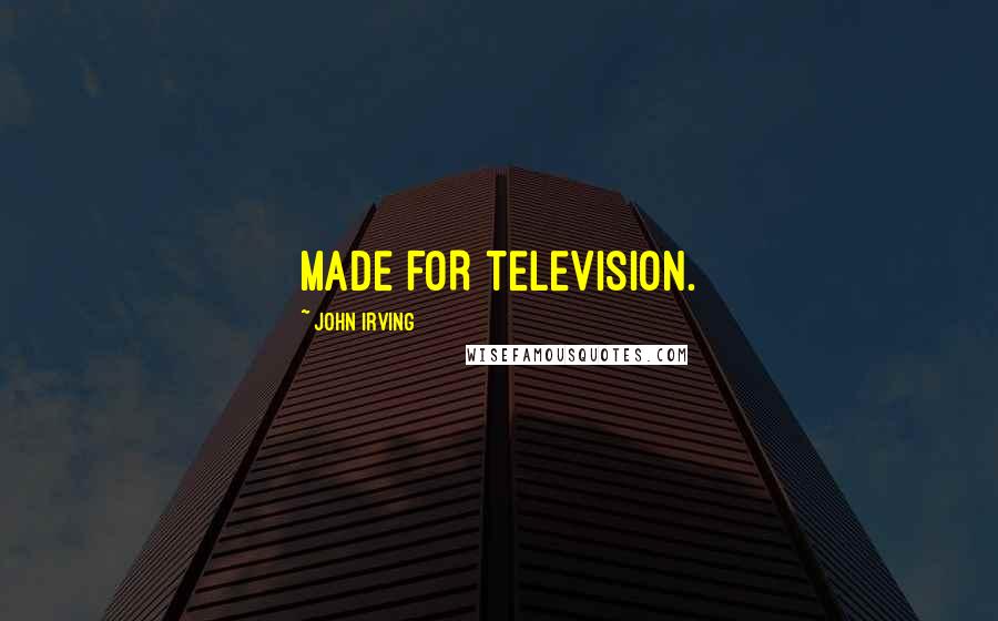 John Irving Quotes: MADE FOR TELEVISION.