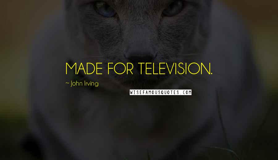 John Irving Quotes: MADE FOR TELEVISION.