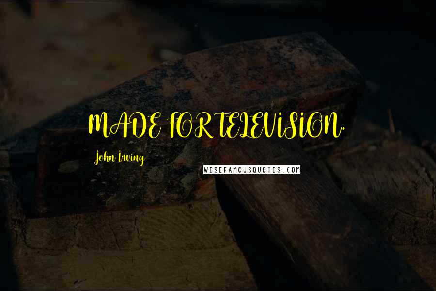 John Irving Quotes: MADE FOR TELEVISION.