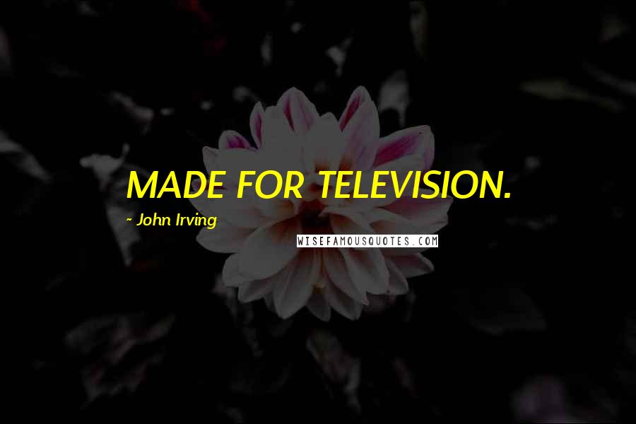 John Irving Quotes: MADE FOR TELEVISION.
